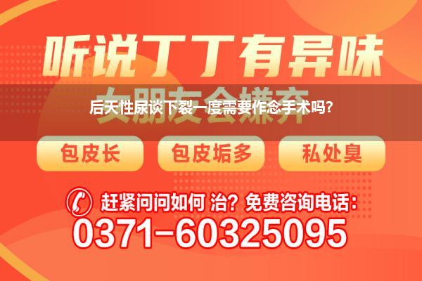 后天性尿谈下裂一度需要作念手术吗?